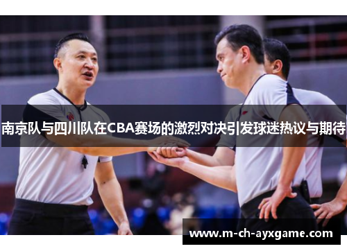 南京队与四川队在CBA赛场的激烈对决引发球迷热议与期待