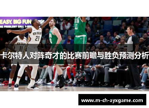 卡尔特人对阵奇才的比赛前瞻与胜负预测分析