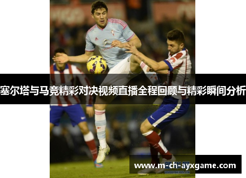 塞尔塔与马竞精彩对决视频直播全程回顾与精彩瞬间分析