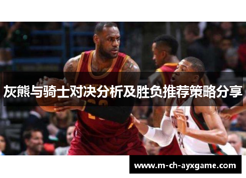 灰熊与骑士对决分析及胜负推荐策略分享
