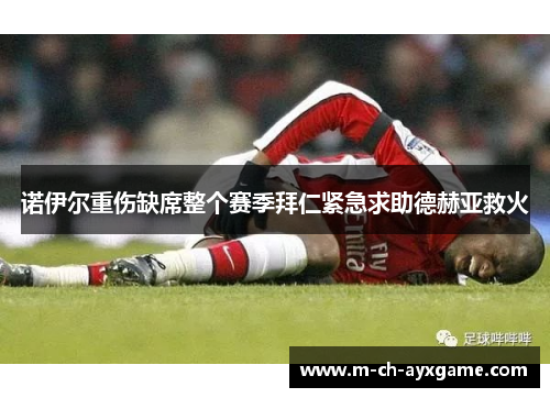 诺伊尔重伤缺席整个赛季拜仁紧急求助德赫亚救火