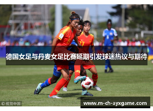 德国女足与丹麦女足比赛延期引发球迷热议与期待