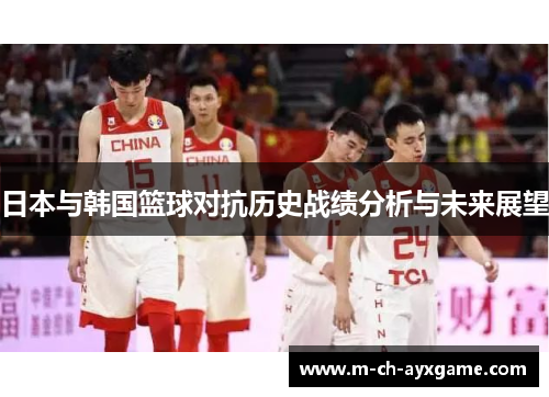 日本与韩国篮球对抗历史战绩分析与未来展望