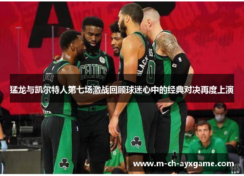 猛龙与凯尔特人第七场激战回顾球迷心中的经典对决再度上演
